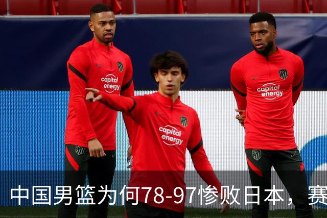 中国男篮为何78-97惨败日本，赛后郭士强毫不客气说出原因，很清醒也很无奈