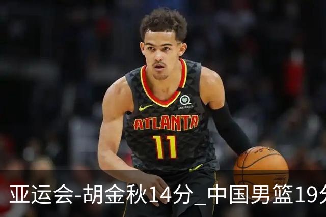 亚运会-胡金秋14分 中国男篮19分惨败日本无缘决赛