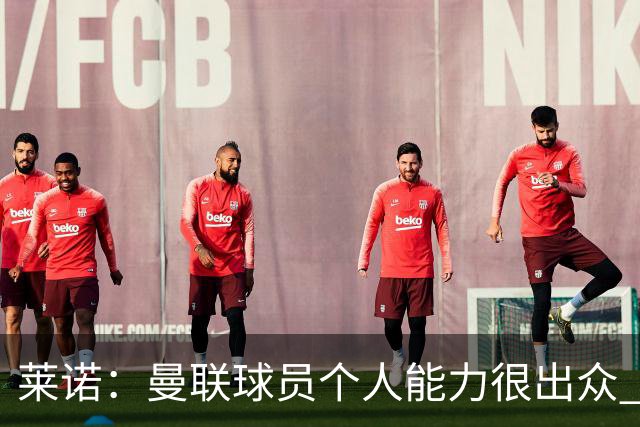 莱诺：曼联球员个人能力很出众 克洛普能重燃点燃德国球迷的热情